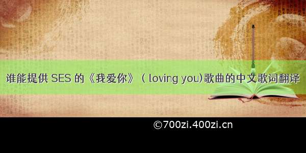 谁能提供 SES 的《我爱你》（loving you)歌曲的中文歌词翻译