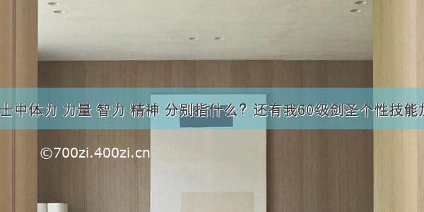 地下城与勇士中体力 力量 智力 精神 分别指什么？还有我60级剑圣个性技能加点怎么加？