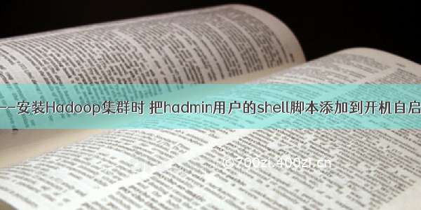 LINUX---安装Hadoop集群时 把hadmin用户的shell脚本添加到开机自启动脚本