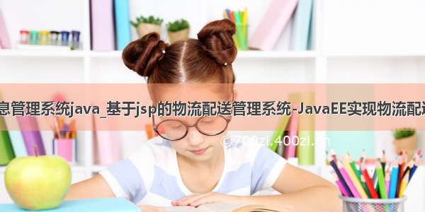 物流配送信息管理系统java_基于jsp的物流配送管理系统-JavaEE实现物流配送管理系统 -