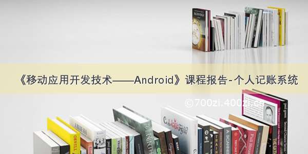 《移动应用开发技术——Android》课程报告-个人记账系统