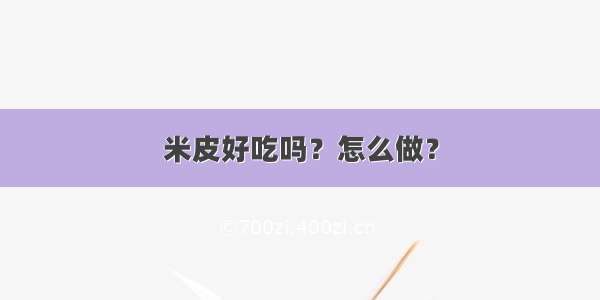 米皮好吃吗？怎么做？