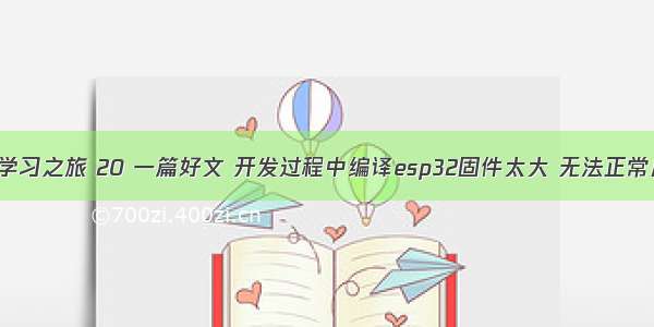 乐鑫Esp32学习之旅 20 一篇好文 开发过程中编译esp32固件太大 无法正常启动？教你