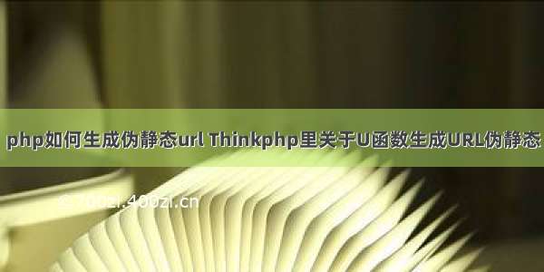 php如何生成伪静态url Thinkphp里关于U函数生成URL伪静态