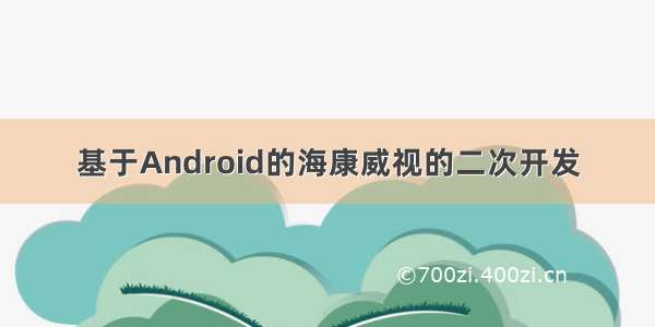 基于Android的海康威视的二次开发