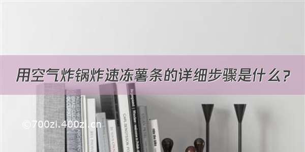 用空气炸锅炸速冻薯条的详细步骤是什么？