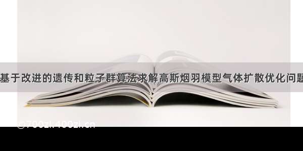 【遗传算法】基于改进的遗传和粒子群算法求解高斯烟羽模型气体扩散优化问题含Matlab源码