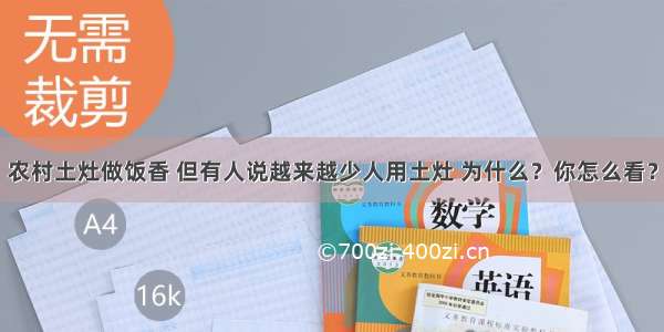 农村土灶做饭香 但有人说越来越少人用土灶 为什么？你怎么看？