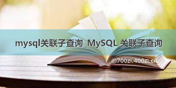 mysql关联子查询_MySQL 关联子查询