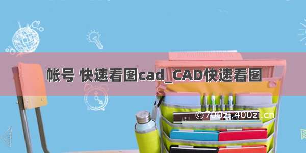 帐号 快速看图cad_CAD快速看图