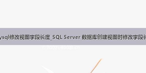 mysql修改视图字段长度_SQL Server 数据库创建视图时修改字段长度