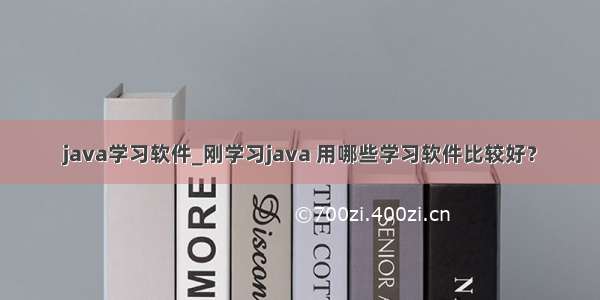 java学习软件_刚学习java 用哪些学习软件比较好？