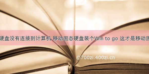 移动固态硬盘没有连接到计算机 移动固态硬盘装个Win to go 这才是移动固态硬盘正