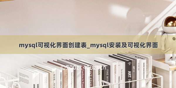 mysql可视化界面创建表_mysql安装及可视化界面