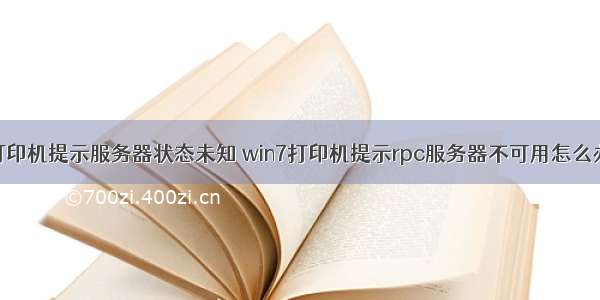 打印机提示服务器状态未知 win7打印机提示rpc服务器不可用怎么办