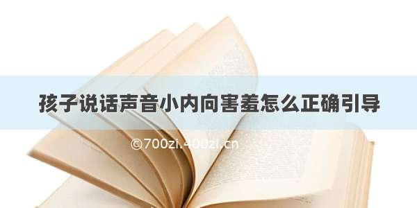 孩子说话声音小内向害羞怎么正确引导