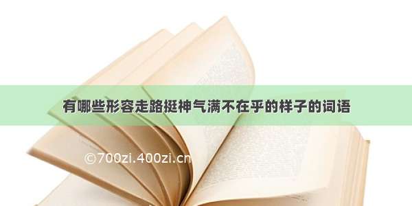 有哪些形容走路挺神气满不在乎的样子的词语