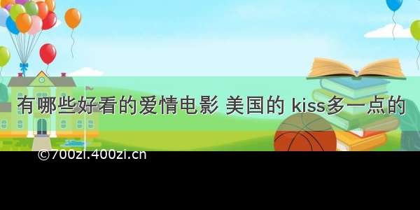 有哪些好看的爱情电影 美国的 kiss多一点的