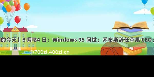 【历史上的今天】8 月 24 日：Windows 95 问世；乔布斯辞任苹果 CEO；库克上台