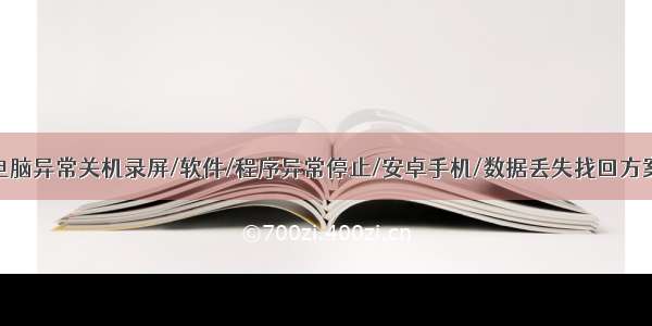 电脑异常关机录屏/软件/程序异常停止/安卓手机/数据丢失找回方案