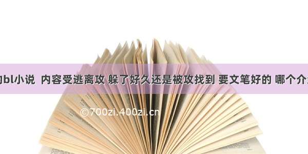 求好看的bl小说  内容受逃离攻 躲了好久还是被攻找到 要文笔好的 哪个介绍介绍吧