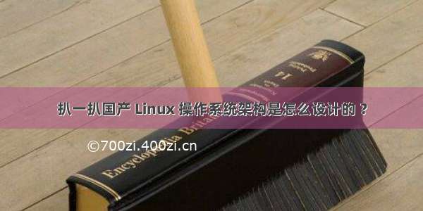 扒一扒国产 Linux 操作系统架构是怎么设计的 ？