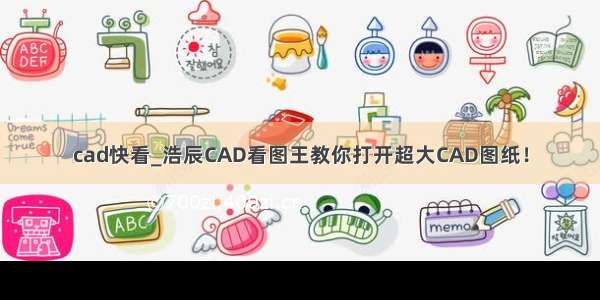 cad快看_浩辰CAD看图王教你打开超大CAD图纸！