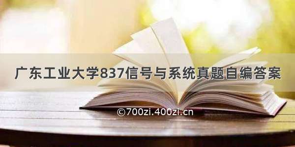 广东工业大学837信号与系统真题自编答案