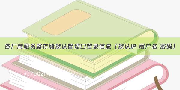 各厂商服务器存储默认管理口登录信息（默认IP 用户名 密码）