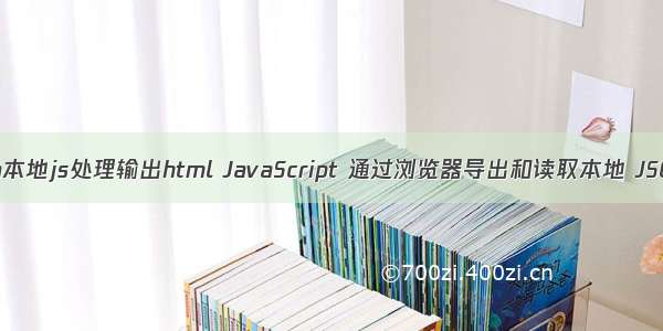 读取json本地js处理输出html JavaScript 通过浏览器导出和读取本地 JSON 文件