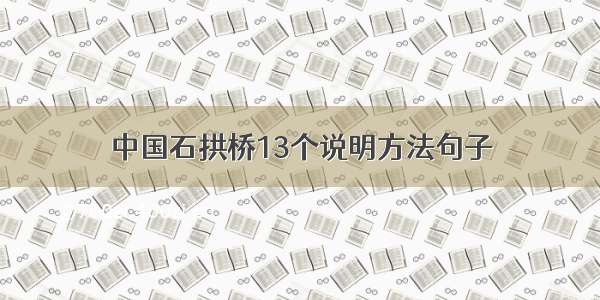 中国石拱桥13个说明方法句子