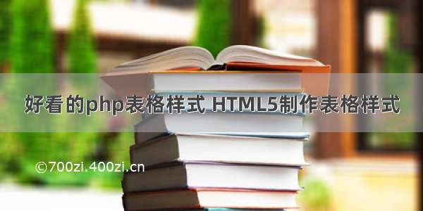 好看的php表格样式 HTML5制作表格样式