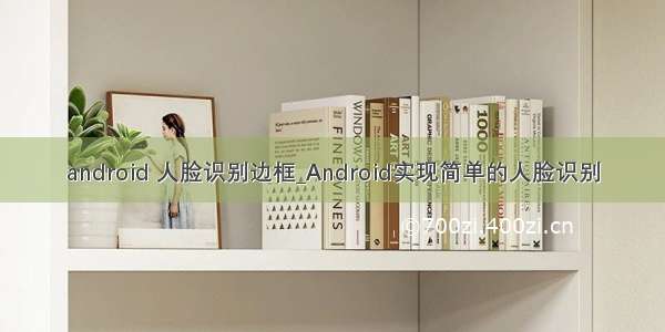 android 人脸识别边框_Android实现简单的人脸识别