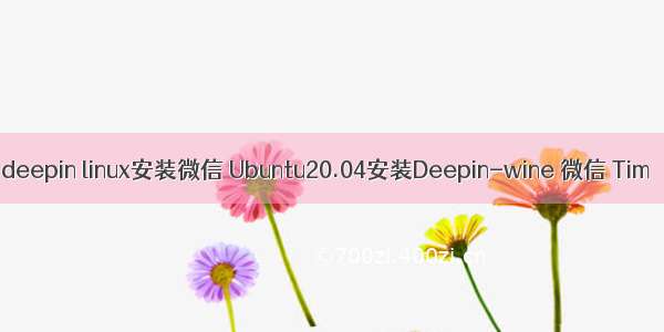 deepin linux安装微信 Ubuntu20.04安装Deepin-wine 微信 Tim