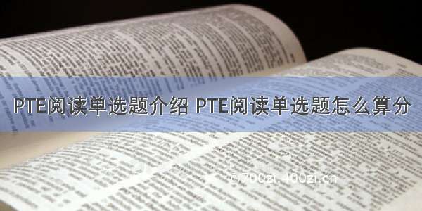 PTE阅读单选题介绍 PTE阅读单选题怎么算分