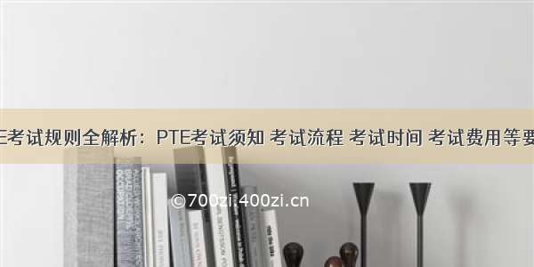 PTE考试规则全解析：PTE考试须知 考试流程 考试时间 考试费用等要点