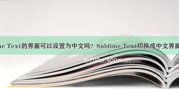 Sublime Text的界面可以设置为中文吗？Sublime Text切换成中文界面的教程