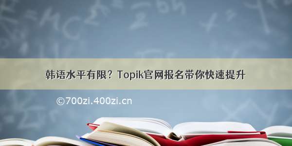 韩语水平有限？Topik官网报名带你快速提升