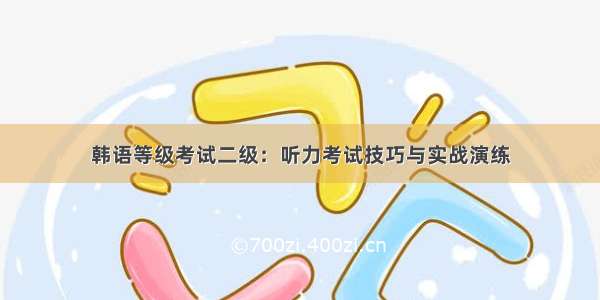 韩语等级考试二级：听力考试技巧与实战演练