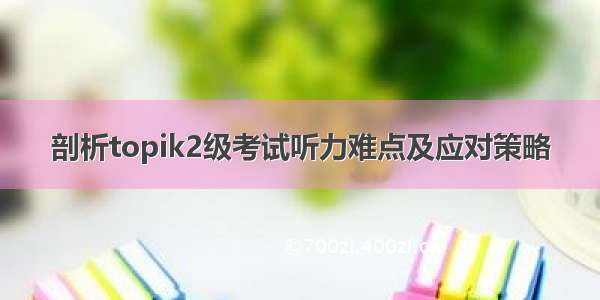 剖析topik2级考试听力难点及应对策略