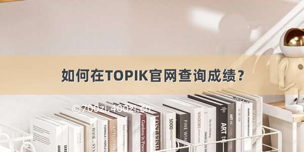 如何在TOPIK官网查询成绩？