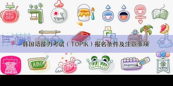韩国语能力考试（TOPIK）报名条件及注意事项