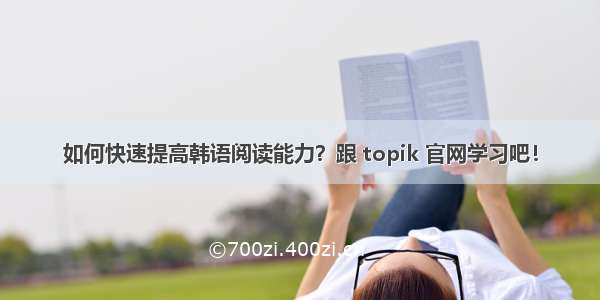 如何快速提高韩语阅读能力？跟 topik 官网学习吧！