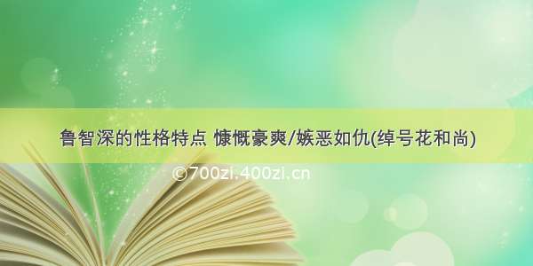 鲁智深的性格特点 慷慨豪爽/嫉恶如仇(绰号花和尚)