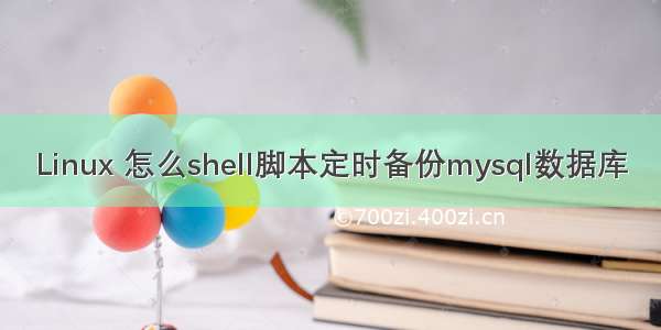 Linux 怎么shell脚本定时备份mysql数据库