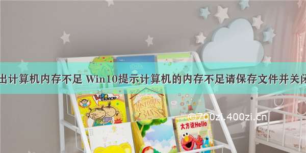 桌面总是弹出计算机内存不足 Win10提示计算机的内存不足请保存文件并关闭这些程序怎