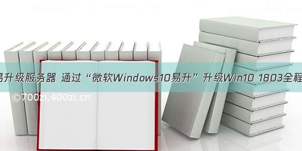 微软易升级服务器 通过“微软Windows10易升”升级Win10 1803全程图解