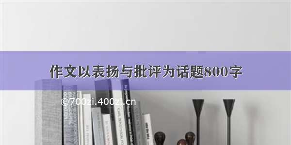 作文以表扬与批评为话题800字