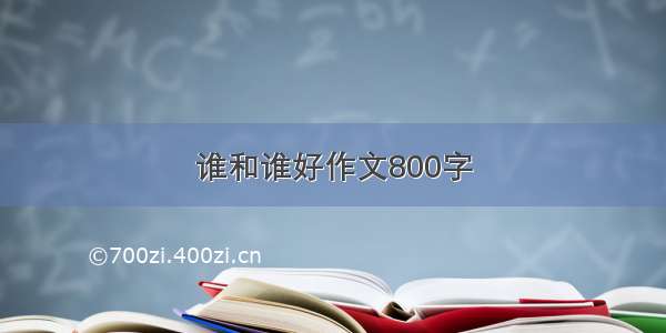 谁和谁好作文800字