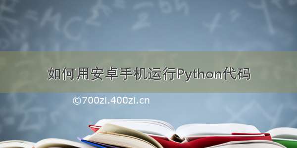 如何用安卓手机运行Python代码